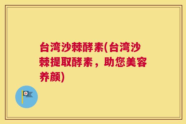 台湾沙棘酵素(台湾沙棘提取酵素,助您美容养颜)