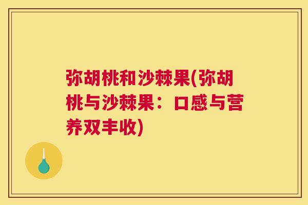 弥胡桃和沙棘果(弥胡桃与沙棘果：口感与营养双丰收)