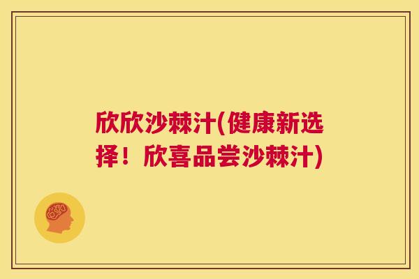 欣欣沙棘汁(健康新选择!欣喜品尝沙棘汁)