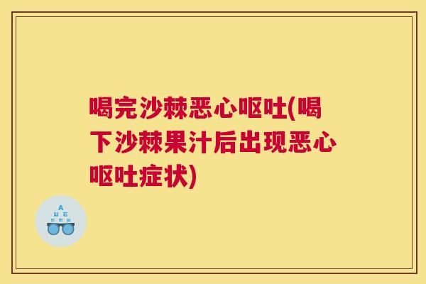 喝完沙棘恶心呕吐(喝下沙棘果汁后出现恶心呕吐症状)