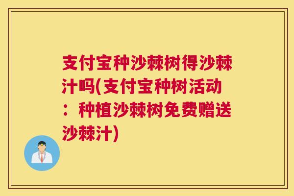 支付宝种沙棘树得沙棘汁吗(支付宝种树活动：种植沙棘树免费赠送沙棘汁)