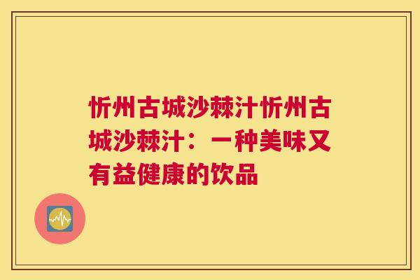 忻州古城沙棘汁忻州古城沙棘汁：一种美味又有益健康的饮品