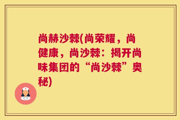 尚赫沙棘(尚荣耀，尚健康，尚沙棘：揭开尚味集团的“尚沙棘”奥秘)