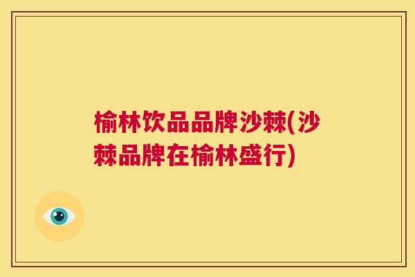 榆林饮品品牌沙棘(沙棘品牌在榆林盛行)