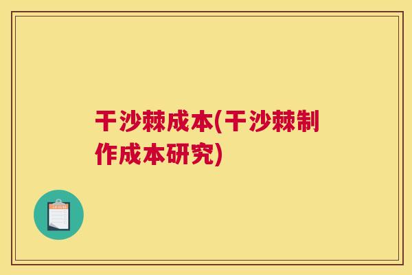 干沙棘成本(干沙棘制作成本研究)