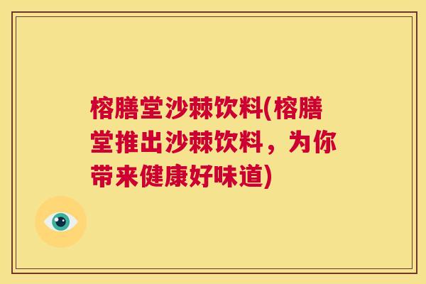 榕膳堂沙棘饮料(榕膳堂推出沙棘饮料，为你带来健康好味道)