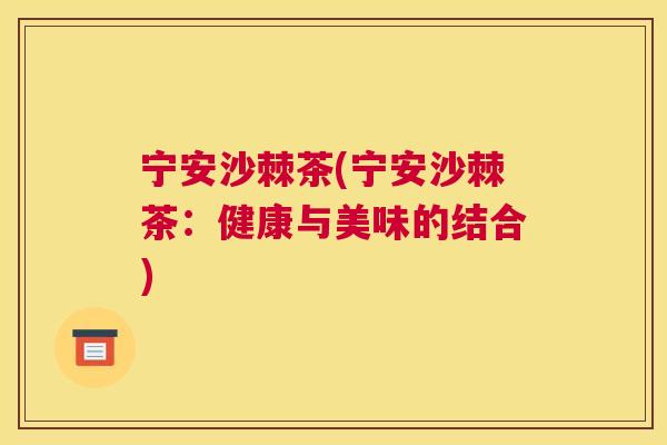宁安沙棘茶(宁安沙棘茶：健康与美味的结合)