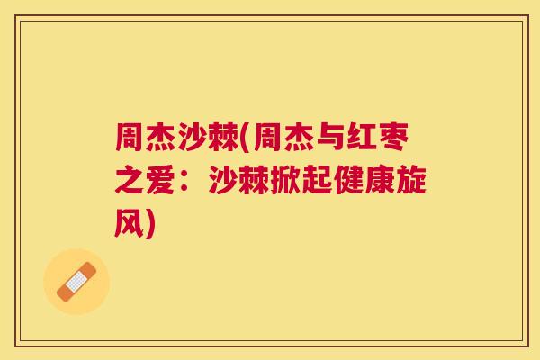 周杰沙棘(周杰与红枣之爱：沙棘掀起健康旋风)