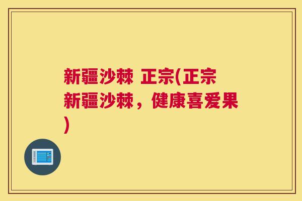 新疆沙棘 正宗(正宗新疆沙棘，健康喜爱果)