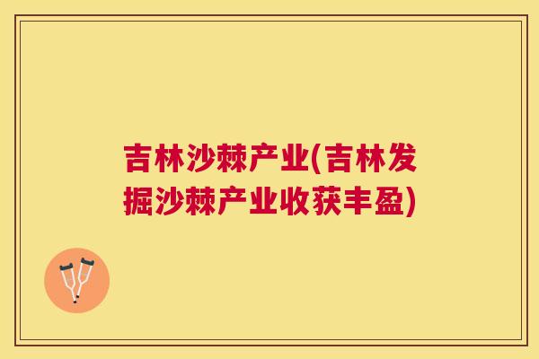 吉林沙棘产业(吉林发掘沙棘产业收获丰盈)