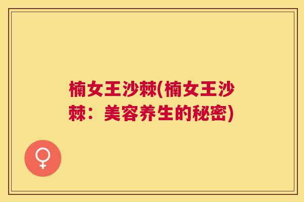 楠女王沙棘(楠女王沙棘:美容养生的秘密)
