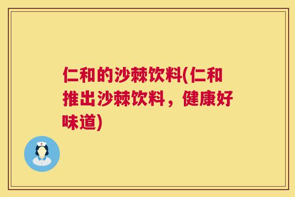仁和的沙棘饮料(仁和推出沙棘饮料，健康好味道)