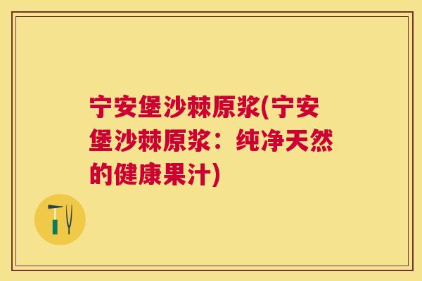 宁安堡沙棘原浆(宁安堡沙棘原浆：纯净天然的健康果汁)