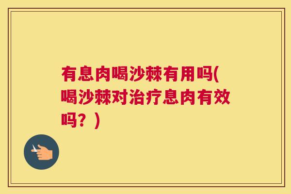 有息肉喝沙棘有用吗(喝沙棘对息肉有效吗?) 有息肉喝沙棘有用吗(喝沙棘对息肉有效吗?)