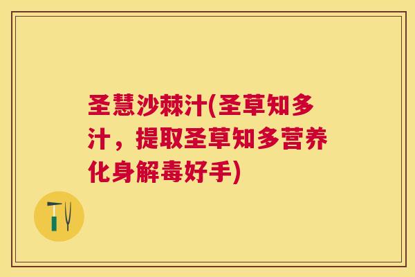 圣慧沙棘汁(圣草知多汁,提取圣草知多营养化身解毒好手)