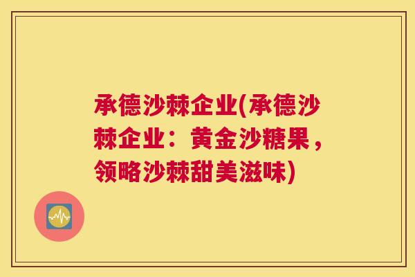 承德沙棘企业(承德沙棘企业：黄金沙糖果，领略沙棘甜美滋味)