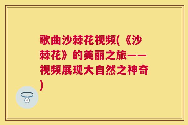 歌曲沙棘花视频(《沙棘花》的美丽之旅——视频展现大自然之神奇)
