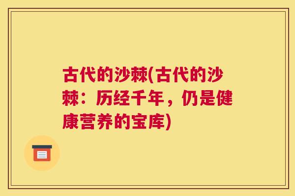 古代的沙棘(古代的沙棘:历经千年,仍是健康营养的宝库)