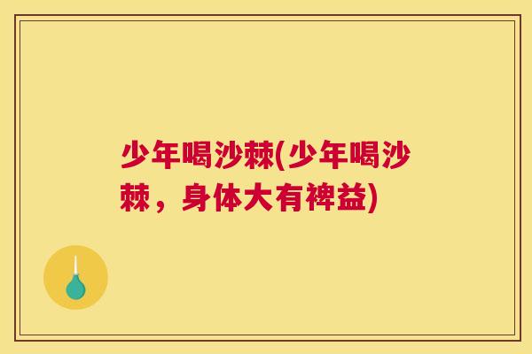 少年喝沙棘(少年喝沙棘，身体大有裨益)