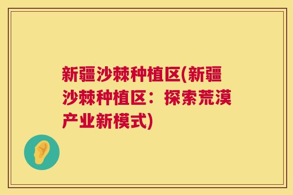 新疆沙棘种植区(新疆沙棘种植区：探索荒漠产业新模式)