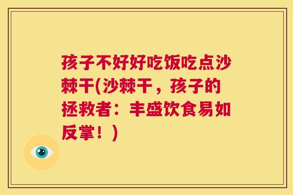 孩子不好好吃饭吃点沙棘干(沙棘干，孩子的拯救者：丰盛饮食易如反掌！)