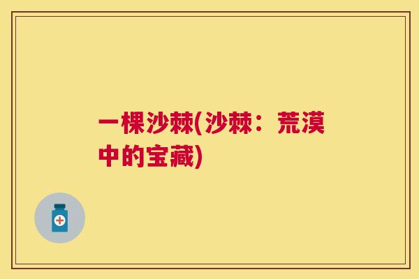 一棵沙棘(沙棘：荒漠中的宝藏)