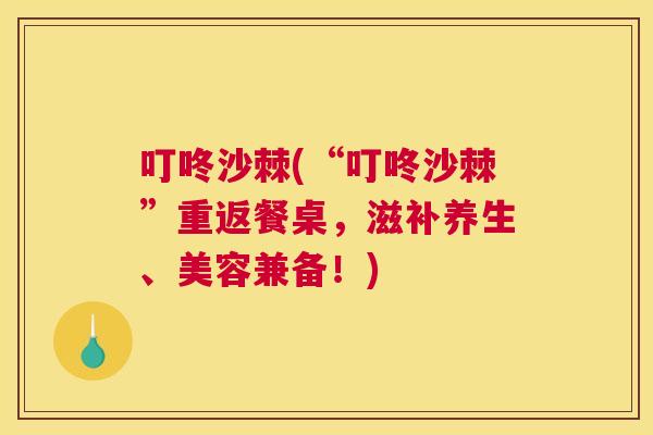 叮咚沙棘(“叮咚沙棘”重返餐桌，滋补养生、美容兼备！)