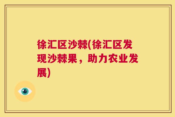 徐汇区沙棘(徐汇区发现沙棘果，助力农业发展)