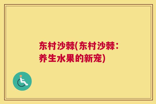 东村沙棘(东村沙棘：养生水果的新宠)