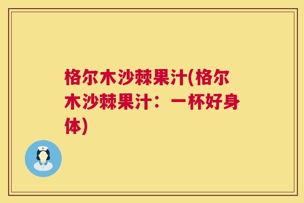 格尔木沙棘果汁(格尔木沙棘果汁：一杯好身体)