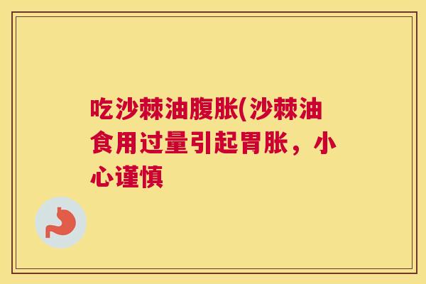 吃沙棘油腹胀(沙棘油食用过量引起胃胀,小心谨慎