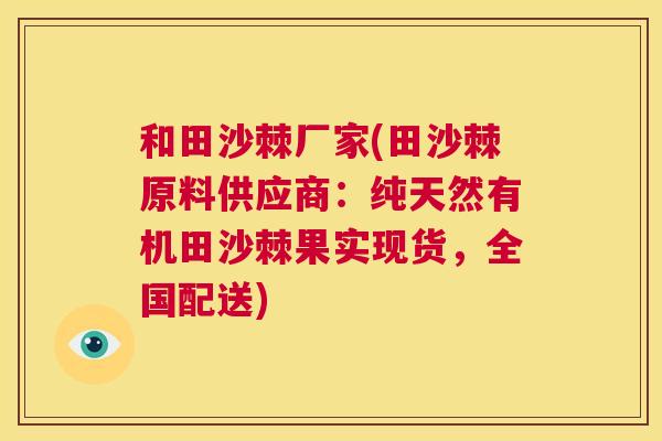 和田沙棘厂家(田沙棘原料供应商:纯天然有机田沙棘果实现货,全国配送)