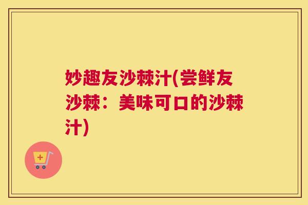 妙趣友沙棘汁(尝鲜友沙棘：美味可口的沙棘汁)
