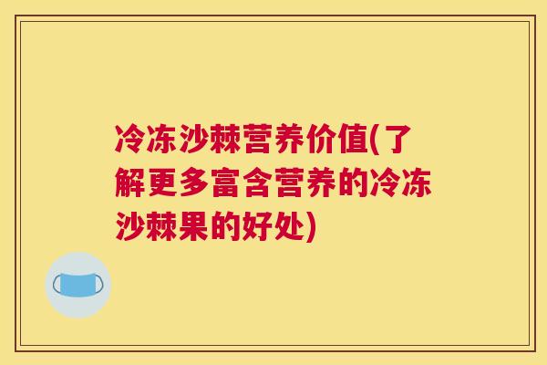 冷冻沙棘营养价值(了解更多富含营养的冷冻沙棘果的好处) 冷冻沙棘营养价值(了解更多富含营养的冷冻沙棘果的好处)