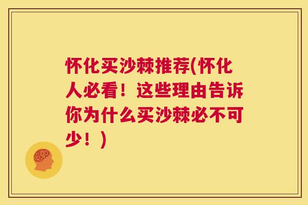 怀化买沙棘推荐(怀化人必看！这些理由告诉你为什么买沙棘必不可少！)