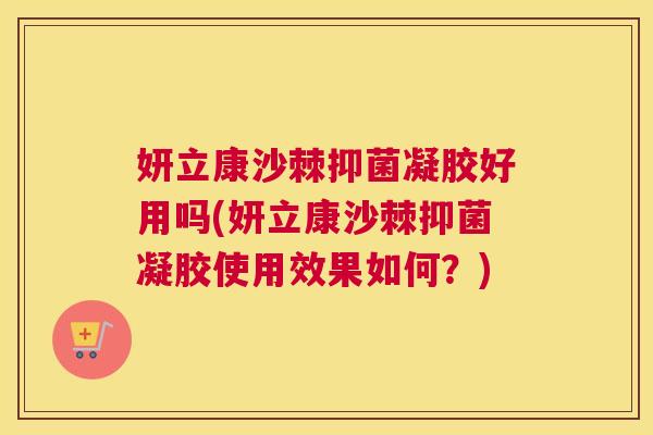 妍立康沙棘抑菌凝胶好用吗(妍立康沙棘抑菌凝胶使用效果如何?)