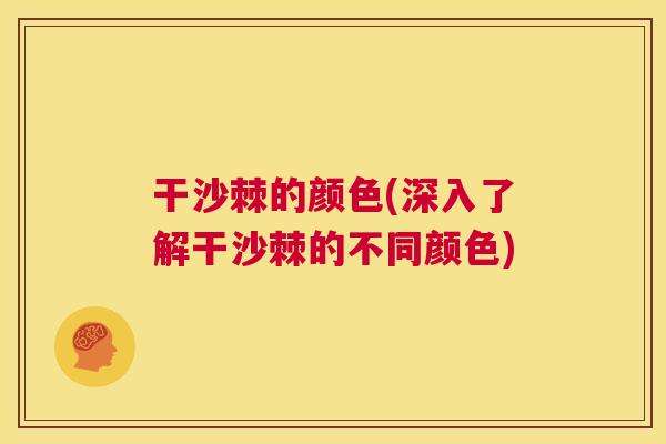 干沙棘的颜色(深入了解干沙棘的不同颜色)