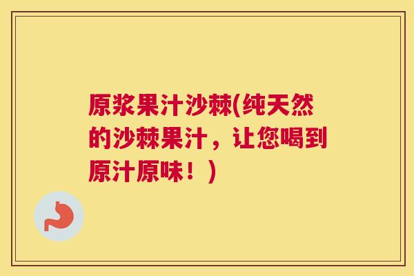 原浆果汁沙棘(纯天然的沙棘果汁,让您喝到原汁原味!) 原浆果汁沙棘(纯天然的沙棘果汁,让您喝到原汁原味!)
