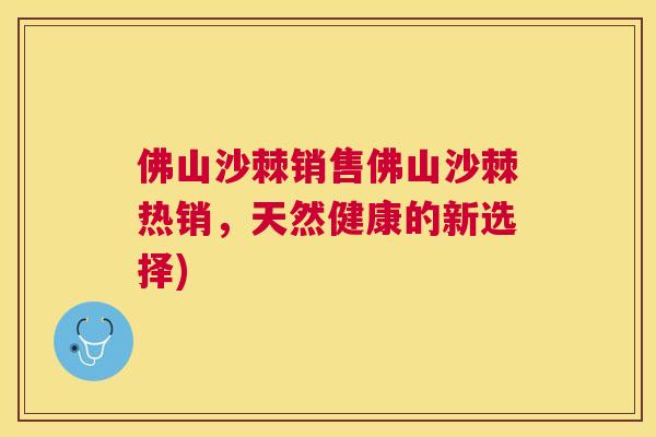 佛山沙棘销售佛山沙棘热销,天然健康的新选择)