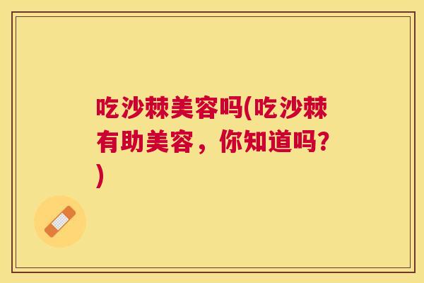 吃沙棘美容吗(吃沙棘有助美容,你知道吗?)