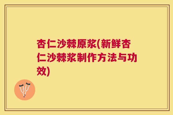 杏仁沙棘原浆(新鲜杏仁沙棘浆制作方法与功效)