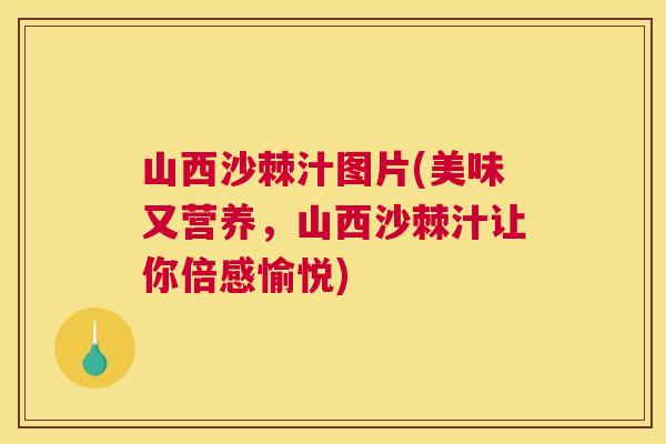 山西沙棘汁图片(美味又营养，山西沙棘汁让你倍感愉悦)