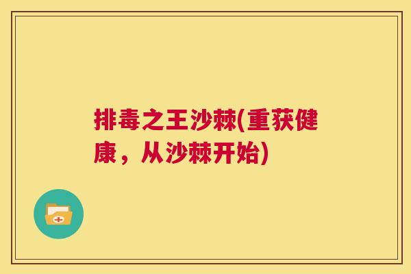 排毒之王沙棘(重获健康，从沙棘开始)