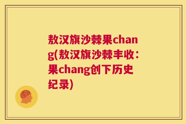 敖汉旗沙棘果chang(敖汉旗沙棘丰收：果chang创下历史纪录)