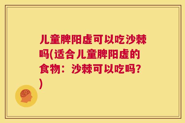 儿童脾阳虚可以吃沙棘吗(适合儿童脾阳虚的食物：沙棘可以吃吗？)