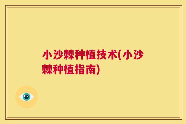 小沙棘种植技术(小沙棘种植指南) 小沙棘种植技术(小沙棘种植指南)