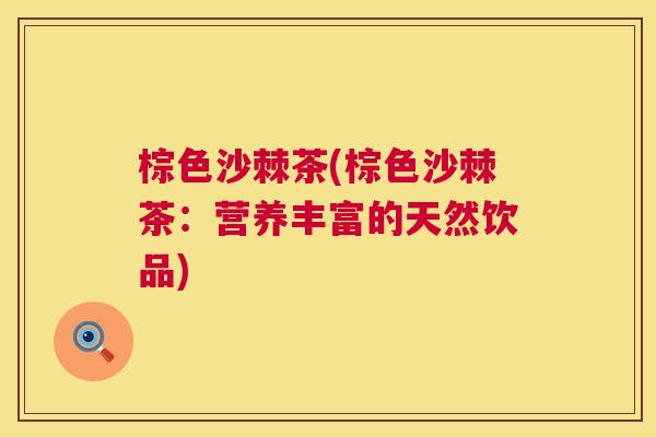 棕色沙棘茶(棕色沙棘茶:营养丰富的天然饮品) 棕色沙棘茶(棕色沙棘茶:营养丰富的天然饮品)