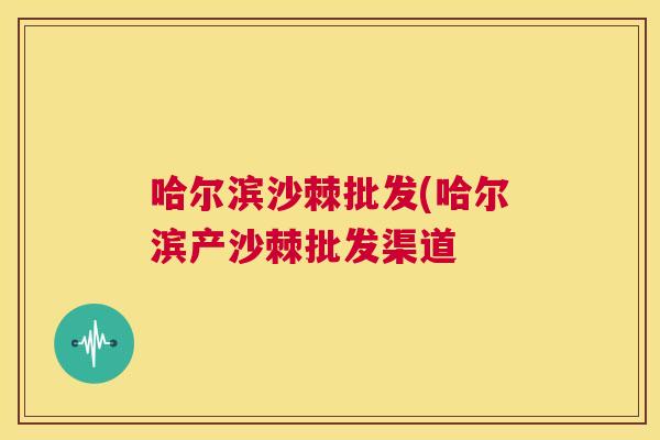 哈尔滨沙棘批发(哈尔滨产沙棘批发渠道 哈尔滨沙棘批发(哈尔滨产沙棘批发渠道