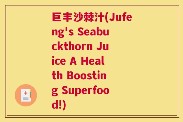 巨丰沙棘汁(Jufeng's Seabuckthorn Juice A Health Boosting Superfood!)