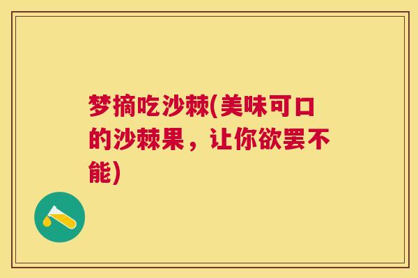 梦摘吃沙棘(美味可口的沙棘果，让你欲罢不能)